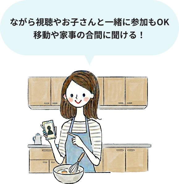 ながら視聴OK！移動や家事の合間に聞ける！